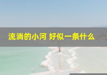 流淌的小河 好似一条什么